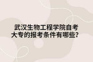 武漢生物工程學(xué)院自考大專的報(bào)考條件有哪些？