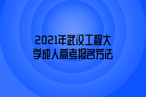 2021年武漢工程大學成人高考報名方法