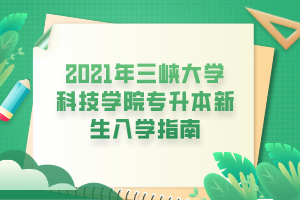 2021年三峽大學(xué)科技學(xué)院專升本新生入學(xué)指南