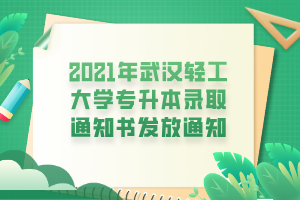 2021年武漢輕工大學(xué)專(zhuān)升本錄取通知書(shū)發(fā)放通知