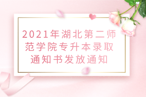 2021年湖北第二師范學(xué)院專升本錄取通知書發(fā)放通知