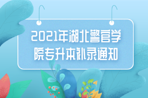 2021年湖北警官學(xué)院專升本補錄通知