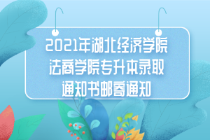 2021年湖北經(jīng)濟學院法商學院專升本錄取通知書郵寄通知