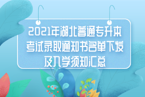 2021年湖北普通專升本考試錄取通知書(shū)名單下發(fā)及入學(xué)須知匯總