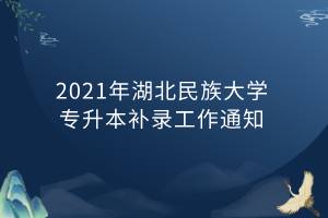 2021年湖北民族大學(xué)專升本補(bǔ)錄工作通知