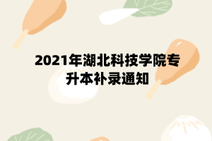 2021年湖北科技學(xué)院專升本補(bǔ)錄通知 (1)