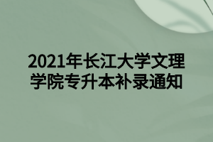 2021年長江大學文理學院專升本補錄通知