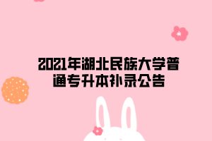 2021年湖北民族大學(xué)普通專升本補(bǔ)錄公告