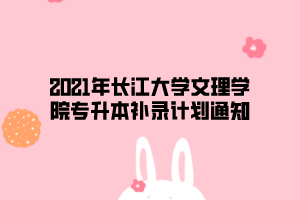 2021年長江大學文理學院專升本補錄計劃通知