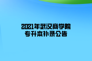 2021年武漢商學院專升本補錄公告