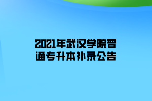 2021年武漢學(xué)院普通專升本補(bǔ)錄公告