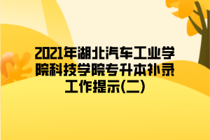 2021年湖北汽車工業(yè)學院科技學院專升本補錄工作提示(二)