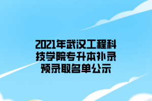 2021年武漢工程科技學(xué)院專升本補(bǔ)錄預(yù)錄取名單公示