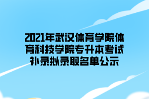 2021年武漢體育學(xué)院體育科技學(xué)院專升本考試補錄擬錄取名單公示