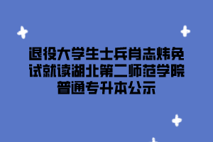 退役大學生士兵肖志煒免試就讀湖北第二師范學院普通專升本公示