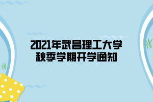 2021年武昌理工大學(xué)秋季學(xué)期開(kāi)學(xué)通知