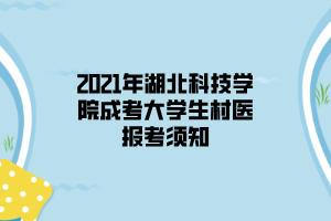 2021年湖北科技學(xué)院成考大學(xué)生村醫(yī)報考須知