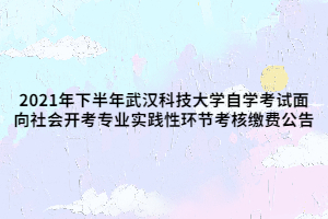 2021年下半年武漢科技大學(xué)自學(xué)考試面向社會(huì)開考專業(yè)實(shí)踐性環(huán)節(jié)考核繳費(fèi)公告