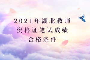 2021年湖北教師資格證筆試成績(jī)合格條件