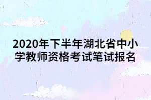 2020年下半年湖北省中小學(xué)教師資格考試筆試報名