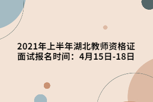 2021年上半年湖北教師資格證面試報名時間：4月15日-18日