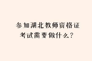 參加湖北教師資格證考試需要做什么？