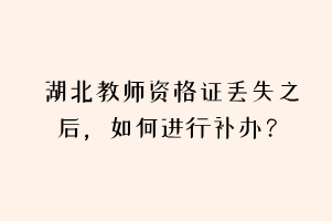 湖北教師資格證丟失之后，如何進行補辦？