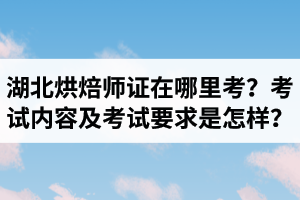 湖北烘焙師資格證在哪里考？烘焙造型制作考試內(nèi)容及考試要求是怎樣？