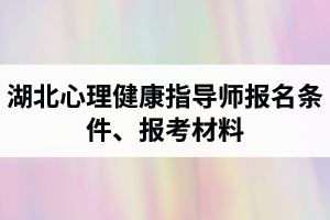 湖北心理健康指導(dǎo)師報(bào)名條件是怎樣的？報(bào)考所需材料有哪些？