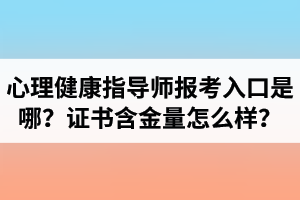 湖北心理健康指導(dǎo)師報考入口是哪里？心理健康指導(dǎo)師證書含金量怎么樣？