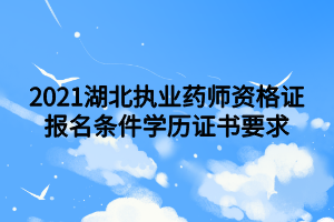 2021湖北執(zhí)業(yè)藥師資格證報名條件學歷證書要求