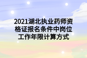 2021湖北執(zhí)業(yè)藥師資格證報(bào)名條件中崗位工作年限計(jì)算方式