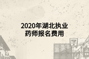 2020年湖北執(zhí)業(yè)藥師報名費(fèi)用