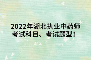 2022年湖北執(zhí)業(yè)中藥師考試科目、考試題型！