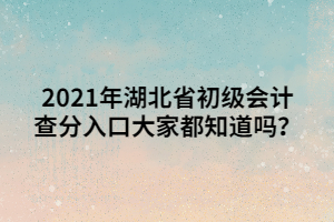 2021年湖北省初級(jí)會(huì)計(jì)查分入口大家都知道嗎？