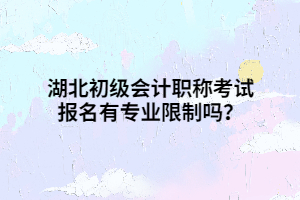 湖北初級(jí)會(huì)計(jì)職稱考試報(bào)名有專業(yè)限制嗎？