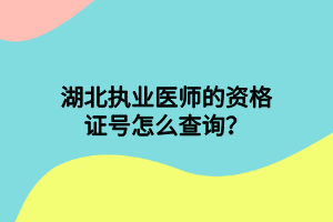 湖北執(zhí)業(yè)醫(yī)師的資格證號(hào)怎么查詢？