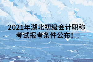 2021年湖北初級會計職稱考試報考條件公布！