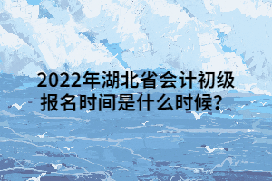 2022年湖北省會(huì)計(jì)初級(jí)報(bào)名時(shí)間是什么時(shí)候？