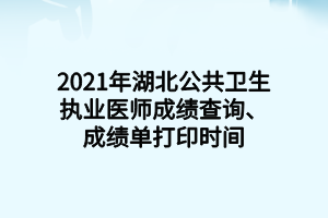 2021年湖北公共衛(wèi)生執(zhí)業(yè)醫(yī)師成績查詢、成績單打印時間