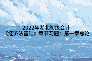 2022年湖北初級會計《經(jīng)濟(jì)法基礎(chǔ)》章節(jié)習(xí)題：第一章總論