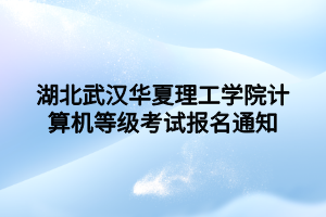 湖北武漢華夏理工學(xué)院計(jì)算機(jī)等級考試報(bào)名通知