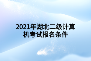 2021年湖北二級(jí)計(jì)算機(jī)考試報(bào)名條件