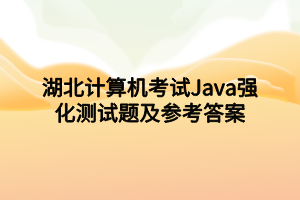 湖北計(jì)算機(jī)考試Java強(qiáng)化測(cè)試題及參考答案