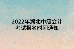 2022年湖北中級會計考試報名時間通知