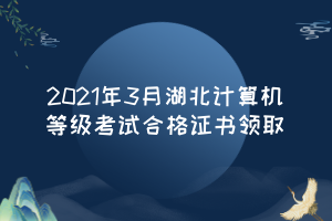 2021年3月湖北計(jì)算機(jī)等級(jí)考試合格證書領(lǐng)取