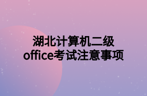 湖北計(jì)算機(jī)二級office考試注意事項(xiàng)