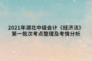 2021年湖北中級會計(jì)《經(jīng)濟(jì)法》第一批次考點(diǎn)整理及考情分析