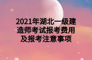 2021年湖北一級建造師考試報考費(fèi)用及報考注意事項