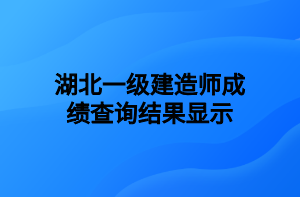 湖北一級(jí)建造師成績查詢結(jié)果顯示